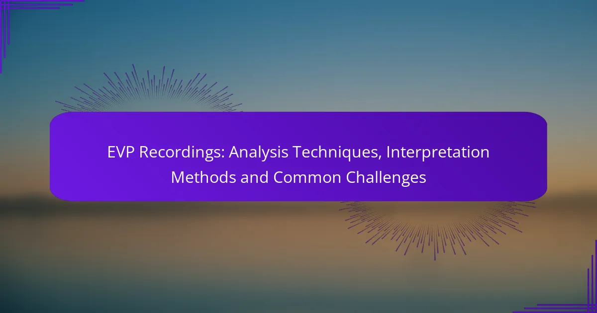 EVP Recordings: Analysis Techniques, Interpretation Methods and Common Challenges