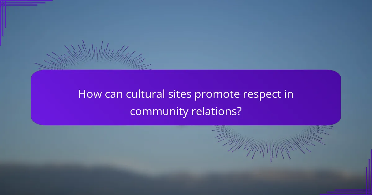 How can cultural sites promote respect in community relations?