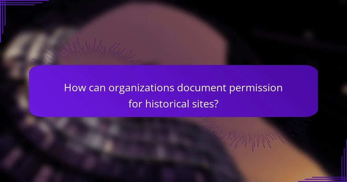 How can organizations document permission for historical sites?