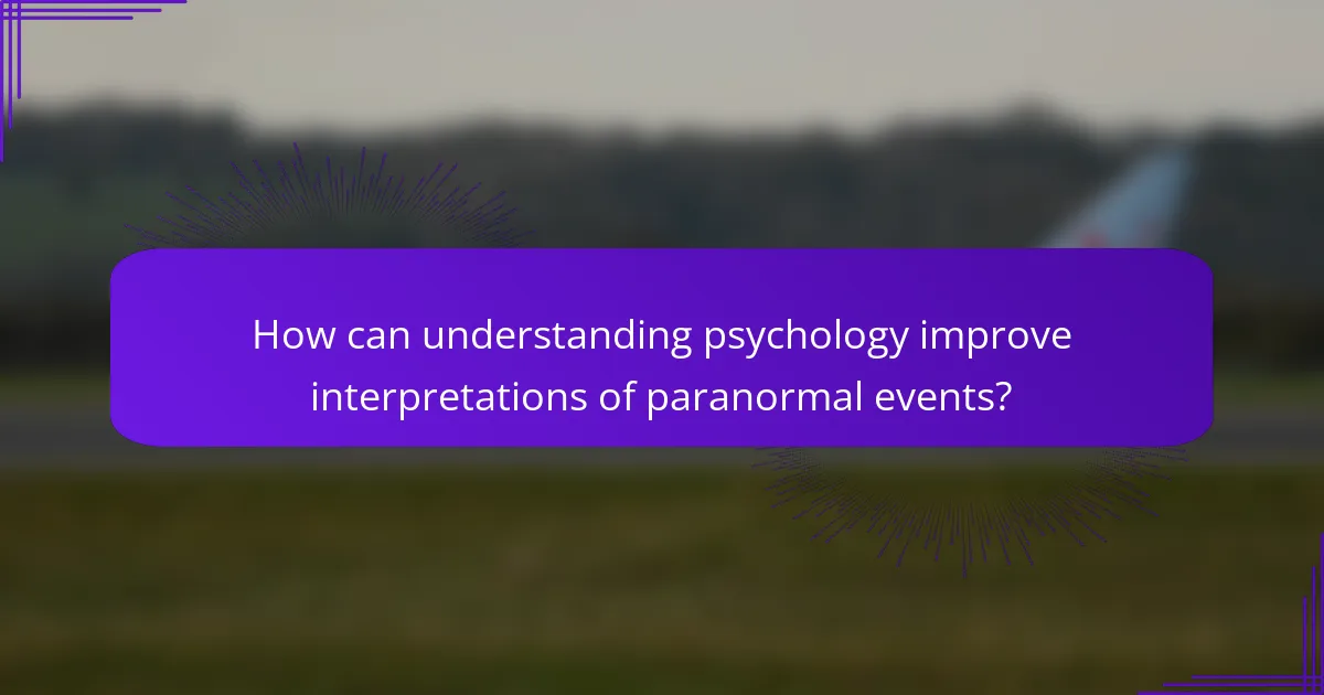 How can understanding psychology improve interpretations of paranormal events?