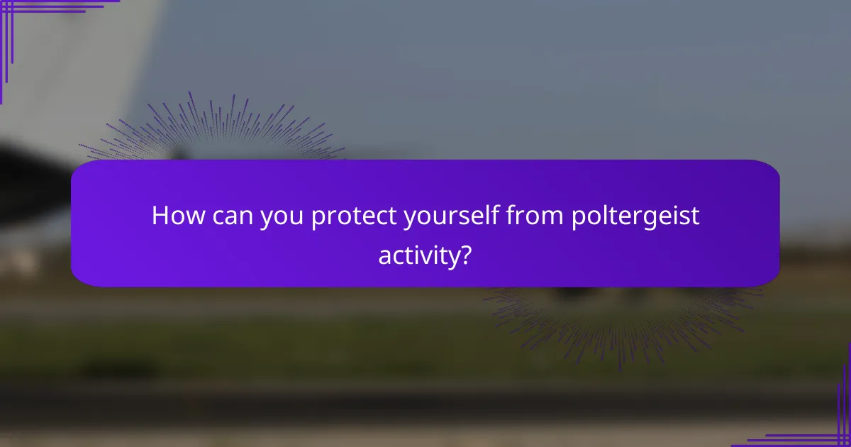 How can you protect yourself from poltergeist activity?
