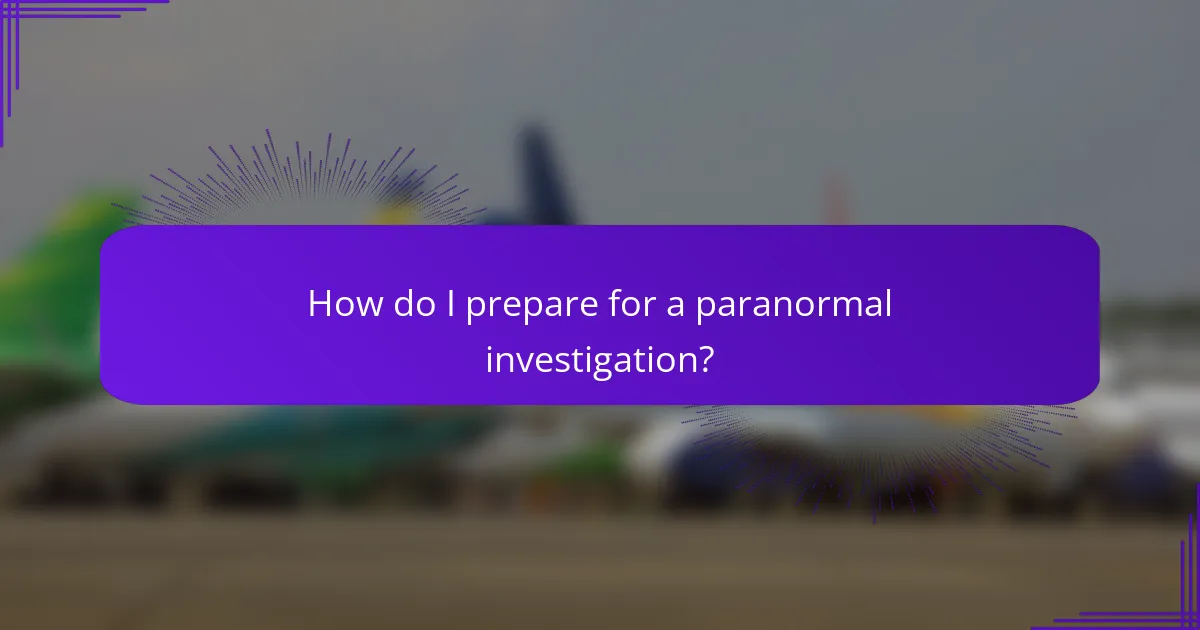 How do I prepare for a paranormal investigation?