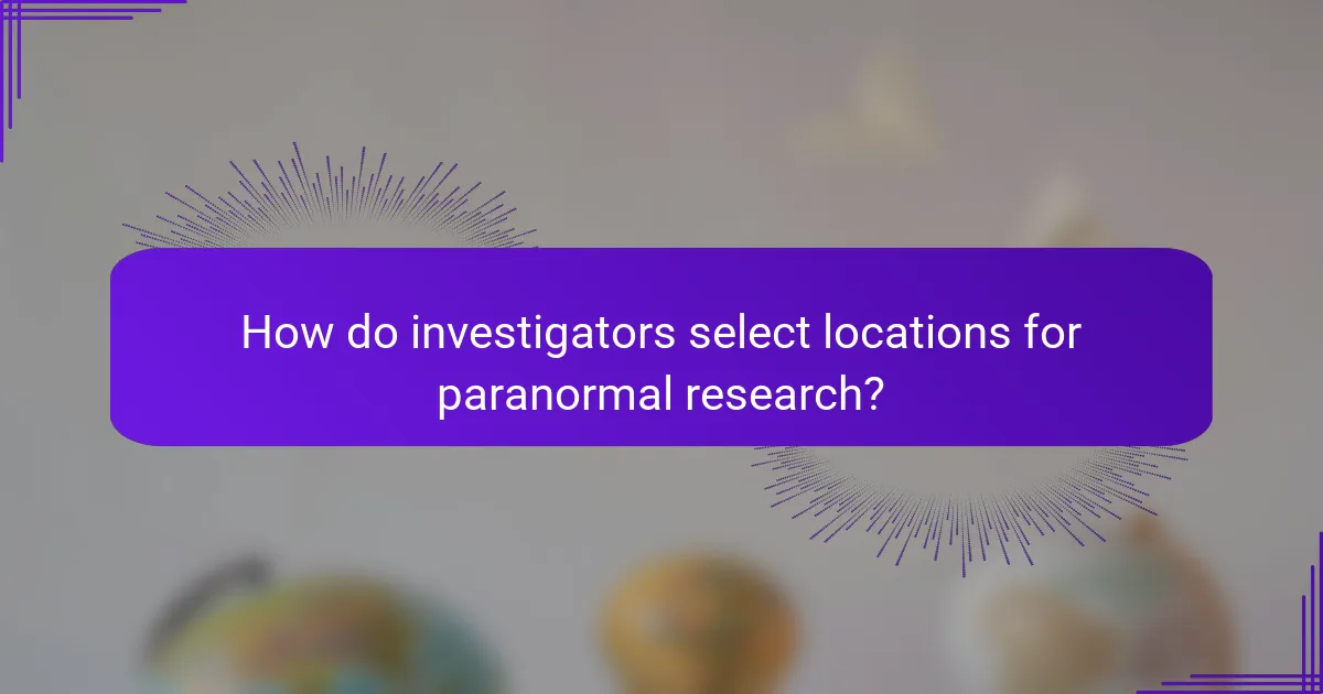 How do investigators select locations for paranormal research?