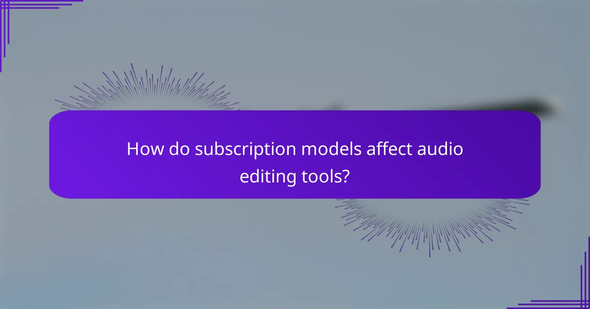 How do subscription models affect audio editing tools?