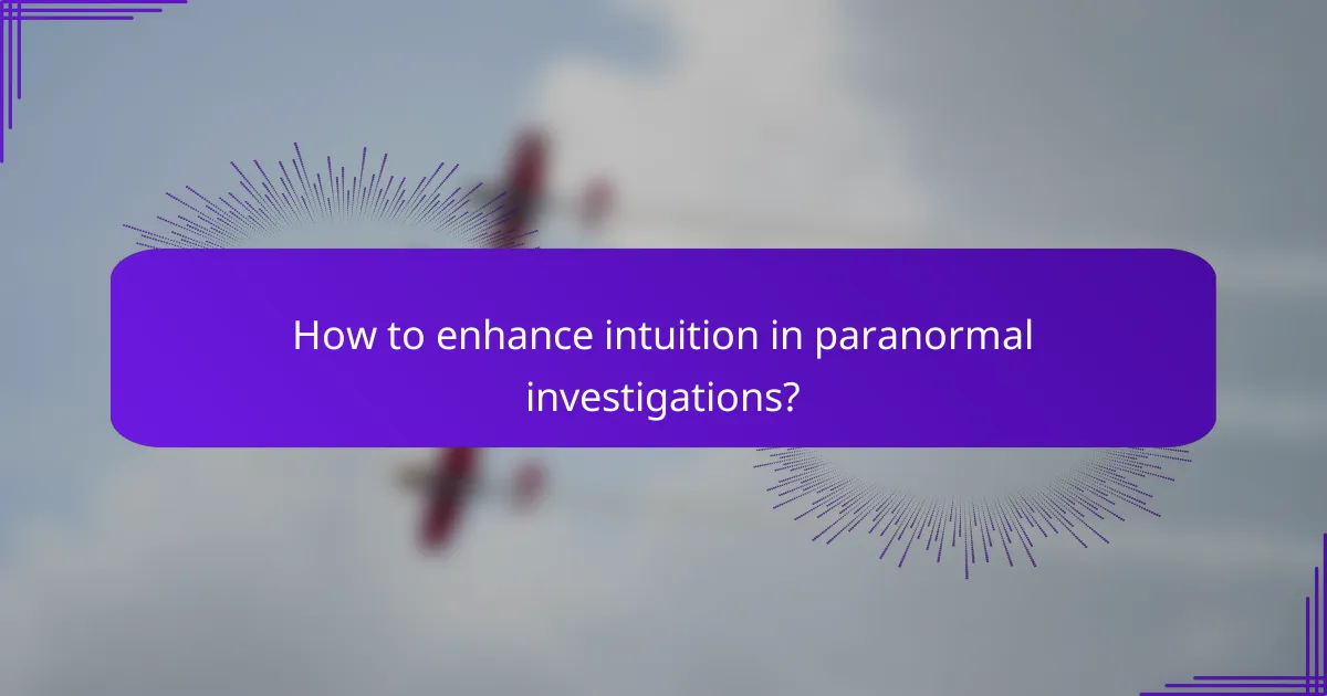 How to enhance intuition in paranormal investigations?