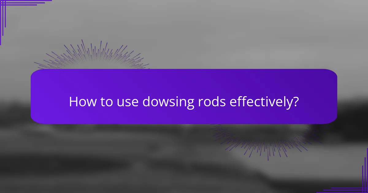 How to use dowsing rods effectively?