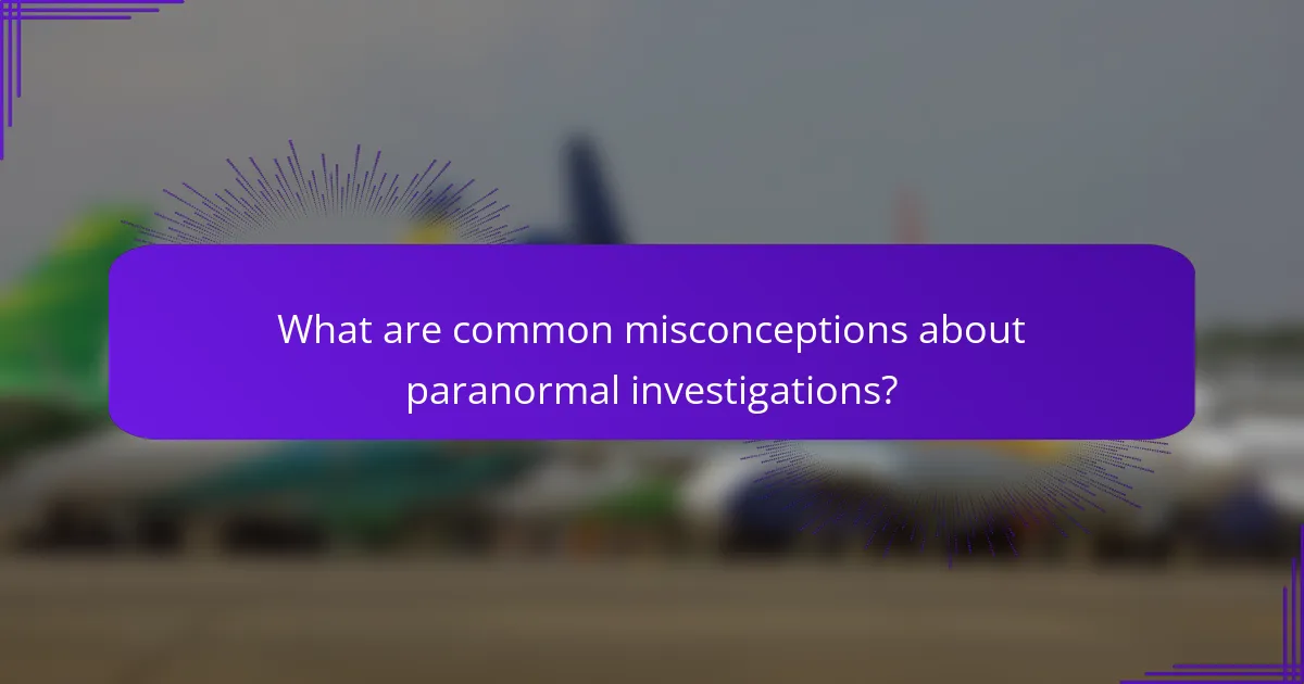 What are common misconceptions about paranormal investigations?