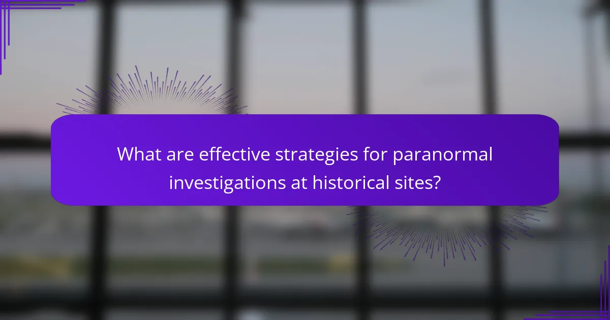 What are effective strategies for paranormal investigations at historical sites?