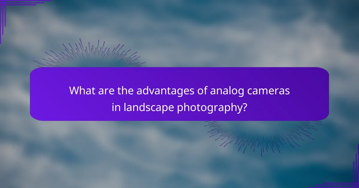 What are the advantages of analog cameras in landscape photography?