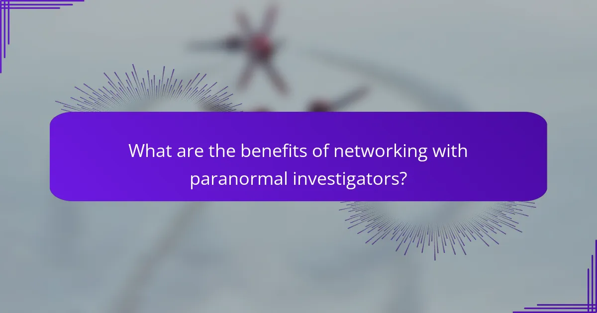 What are the benefits of networking with paranormal investigators?
