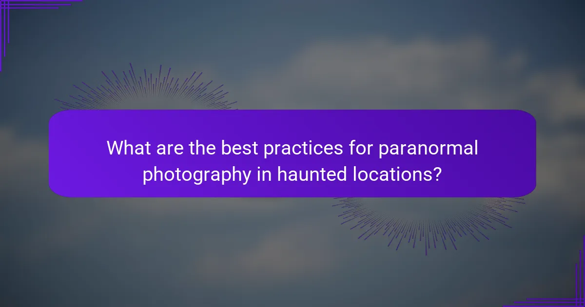 What are the best practices for paranormal photography in haunted locations?