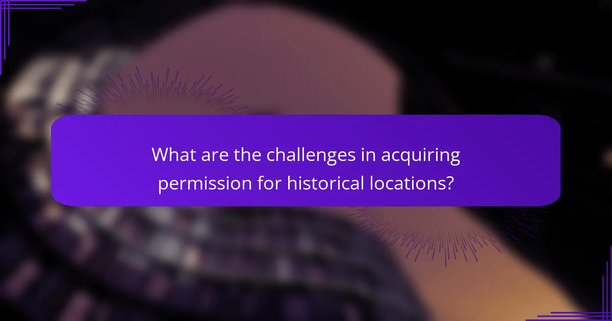 What are the challenges in acquiring permission for historical locations?