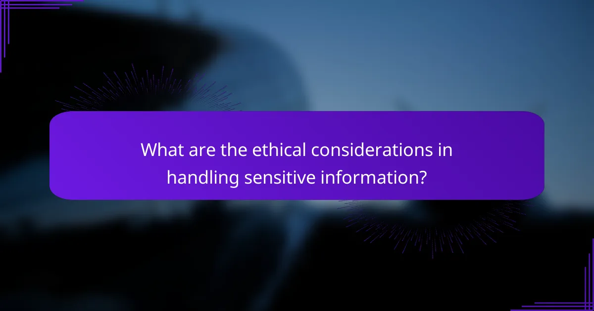 What are the ethical considerations in handling sensitive information?
