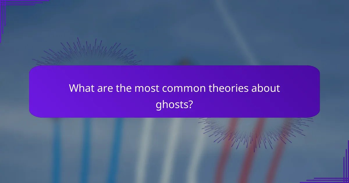 What are the most common theories about ghosts?