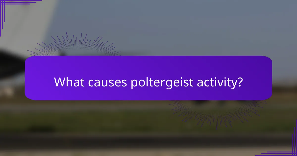 What causes poltergeist activity?