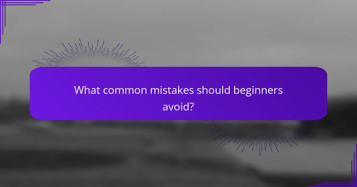 What common mistakes should beginners avoid?