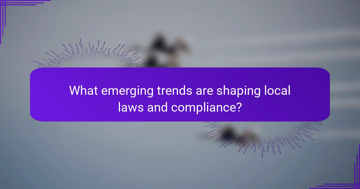 What emerging trends are shaping local laws and compliance?
