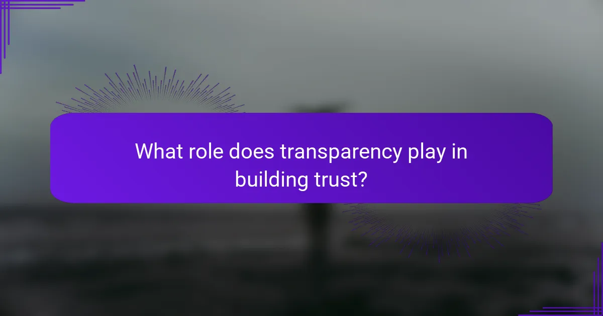 What role does transparency play in building trust?