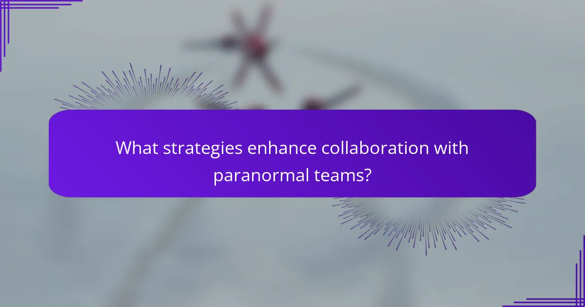 What strategies enhance collaboration with paranormal teams?