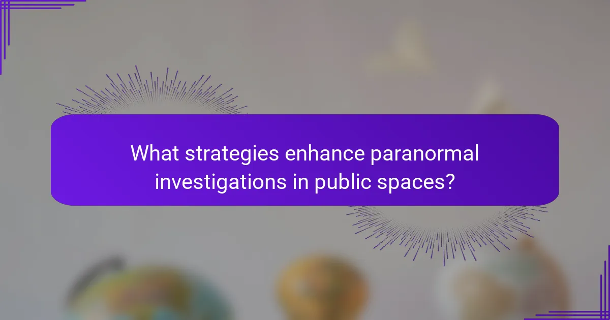 What strategies enhance paranormal investigations in public spaces?