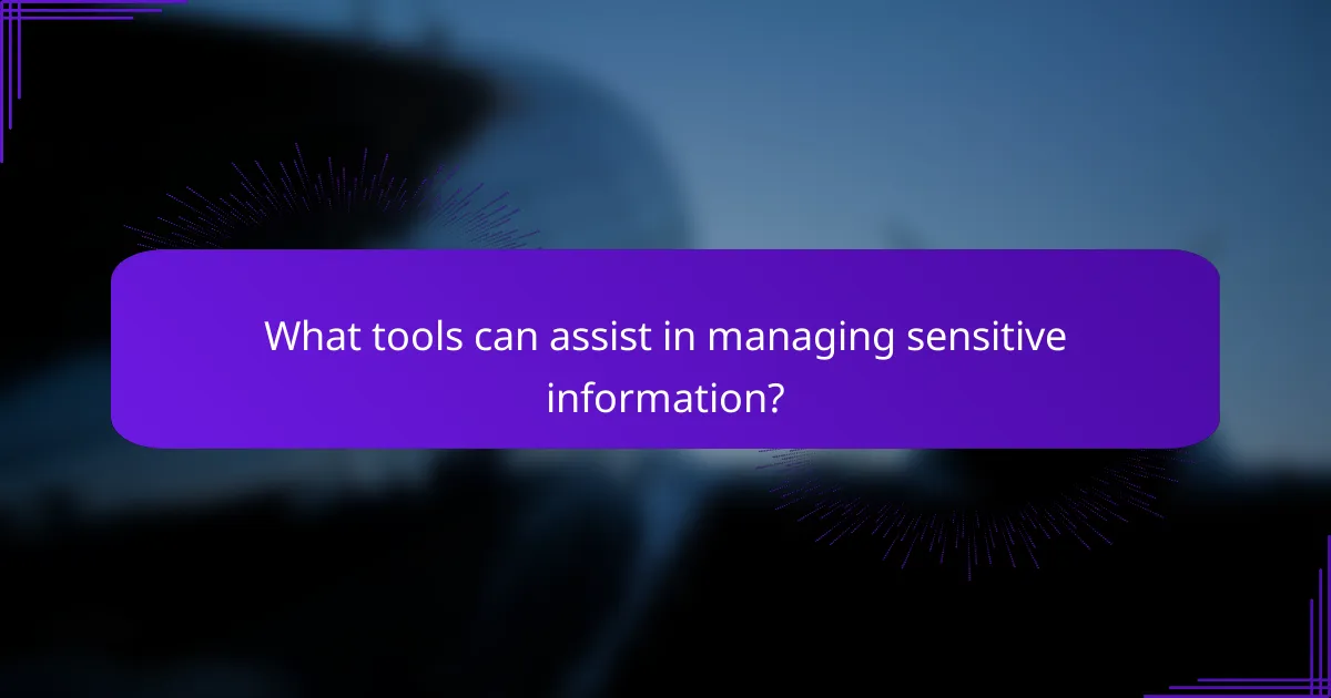 What tools can assist in managing sensitive information?